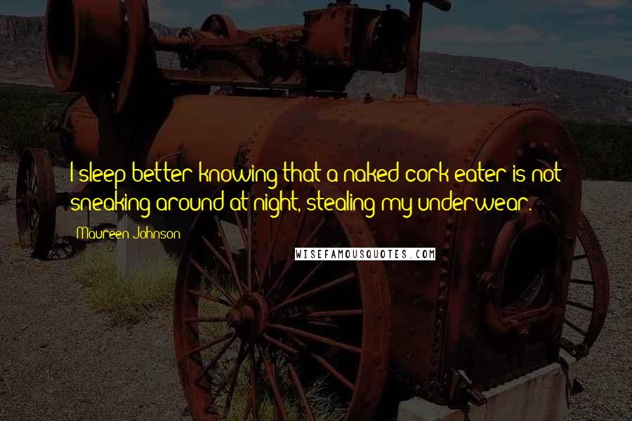 Maureen Johnson Quotes: I sleep better knowing that a naked cork-eater is not sneaking around at night, stealing my underwear.