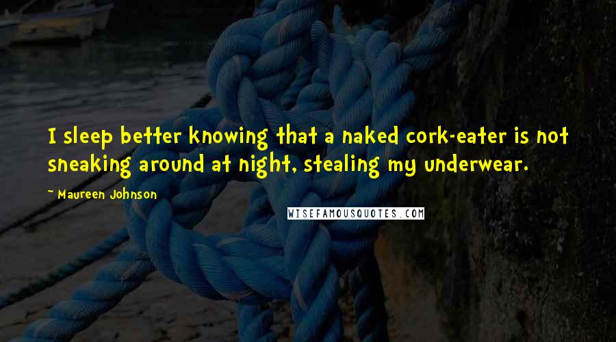 Maureen Johnson Quotes: I sleep better knowing that a naked cork-eater is not sneaking around at night, stealing my underwear.