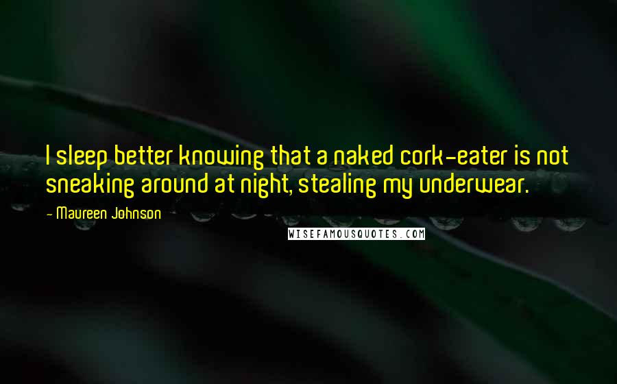 Maureen Johnson Quotes: I sleep better knowing that a naked cork-eater is not sneaking around at night, stealing my underwear.