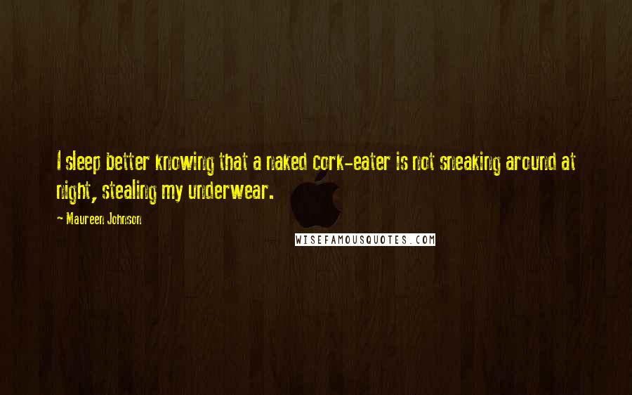 Maureen Johnson Quotes: I sleep better knowing that a naked cork-eater is not sneaking around at night, stealing my underwear.