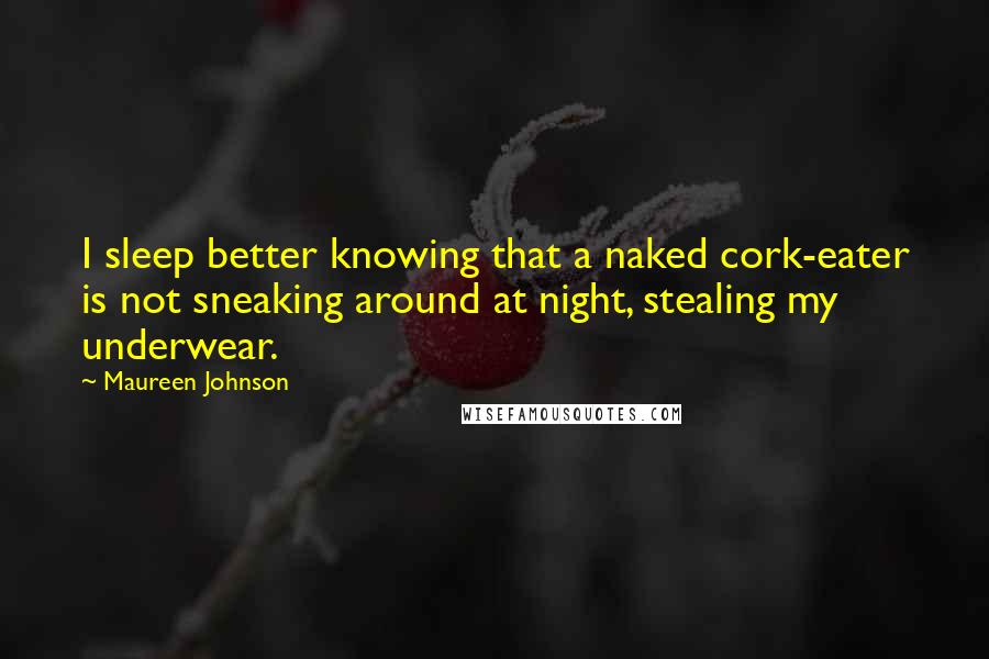 Maureen Johnson Quotes: I sleep better knowing that a naked cork-eater is not sneaking around at night, stealing my underwear.