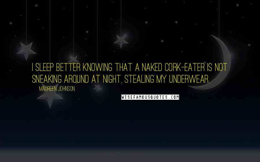 Maureen Johnson Quotes: I sleep better knowing that a naked cork-eater is not sneaking around at night, stealing my underwear.