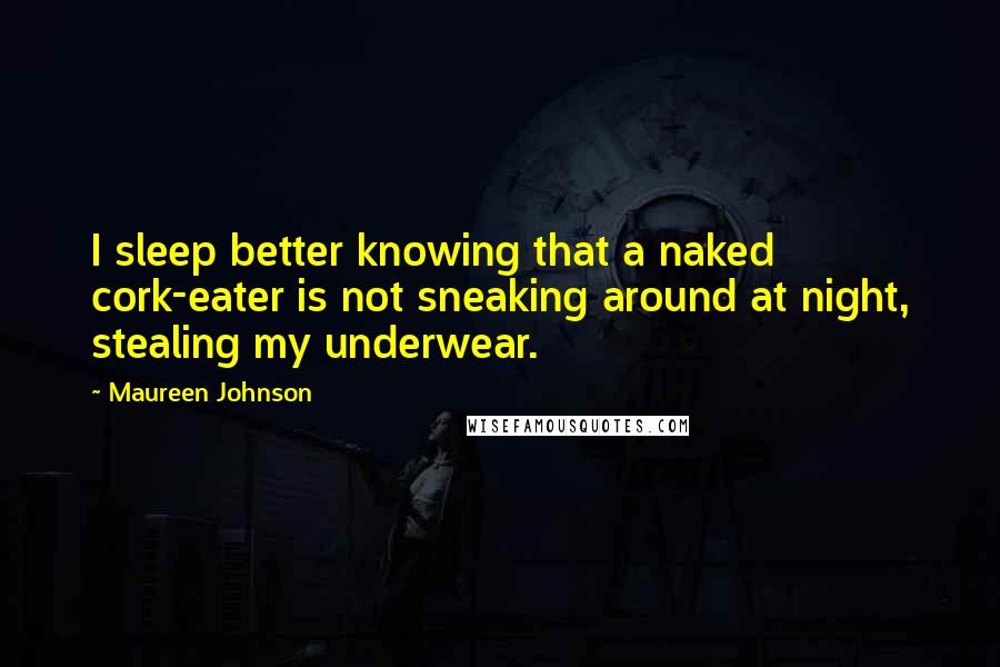 Maureen Johnson Quotes: I sleep better knowing that a naked cork-eater is not sneaking around at night, stealing my underwear.