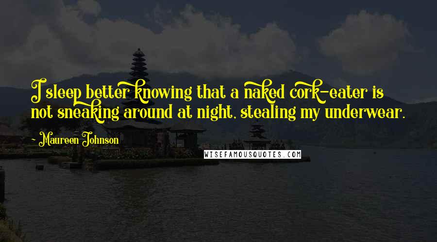 Maureen Johnson Quotes: I sleep better knowing that a naked cork-eater is not sneaking around at night, stealing my underwear.