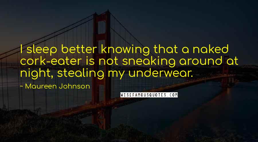 Maureen Johnson Quotes: I sleep better knowing that a naked cork-eater is not sneaking around at night, stealing my underwear.