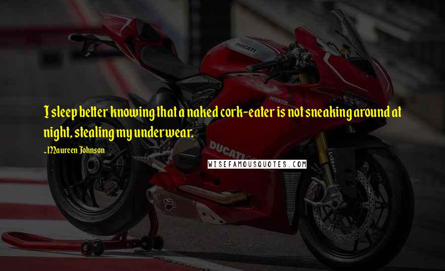 Maureen Johnson Quotes: I sleep better knowing that a naked cork-eater is not sneaking around at night, stealing my underwear.