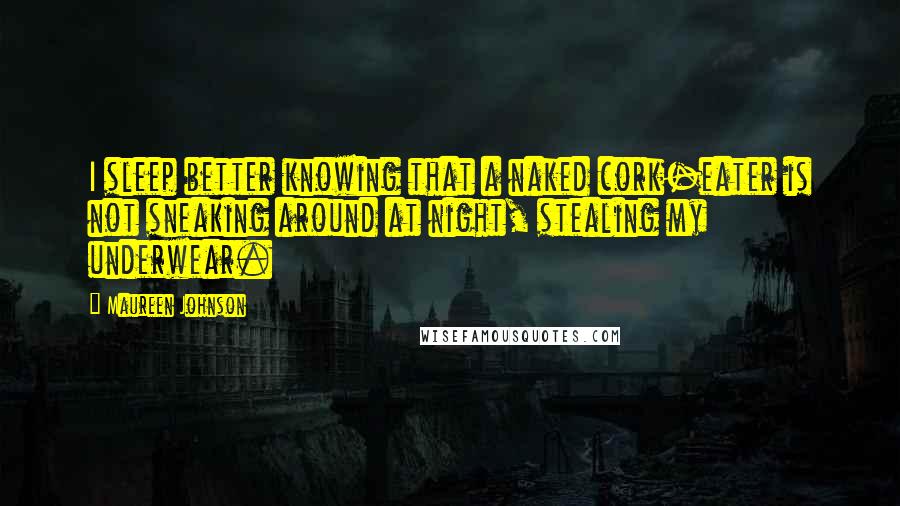 Maureen Johnson Quotes: I sleep better knowing that a naked cork-eater is not sneaking around at night, stealing my underwear.