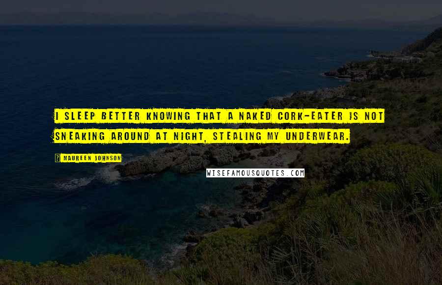 Maureen Johnson Quotes: I sleep better knowing that a naked cork-eater is not sneaking around at night, stealing my underwear.