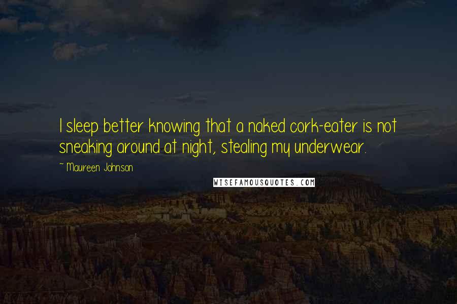 Maureen Johnson Quotes: I sleep better knowing that a naked cork-eater is not sneaking around at night, stealing my underwear.