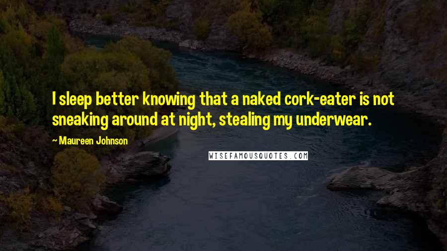 Maureen Johnson Quotes: I sleep better knowing that a naked cork-eater is not sneaking around at night, stealing my underwear.