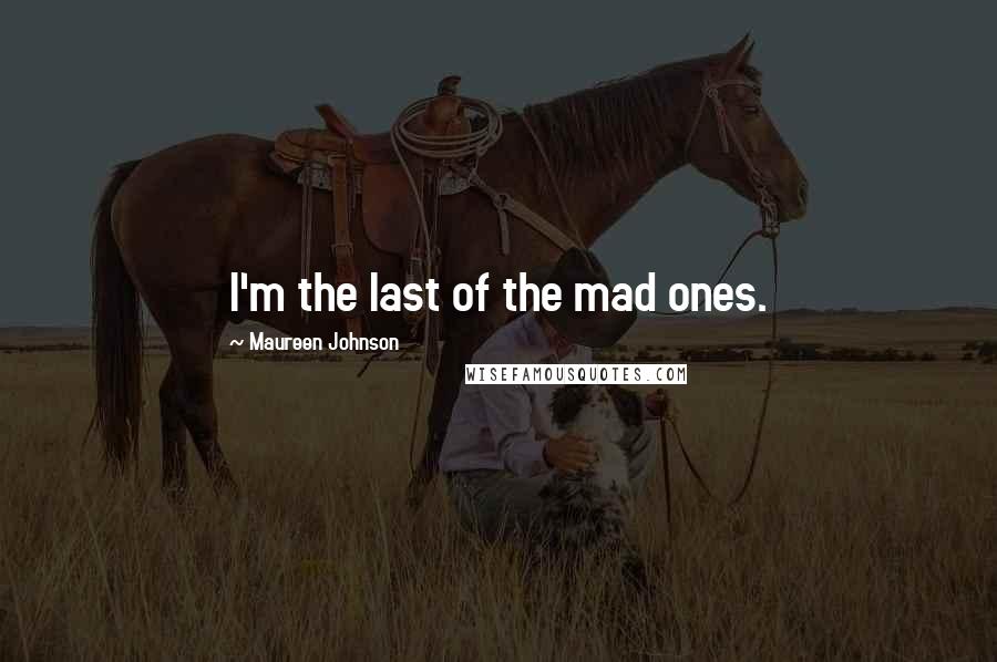 Maureen Johnson Quotes: I'm the last of the mad ones.