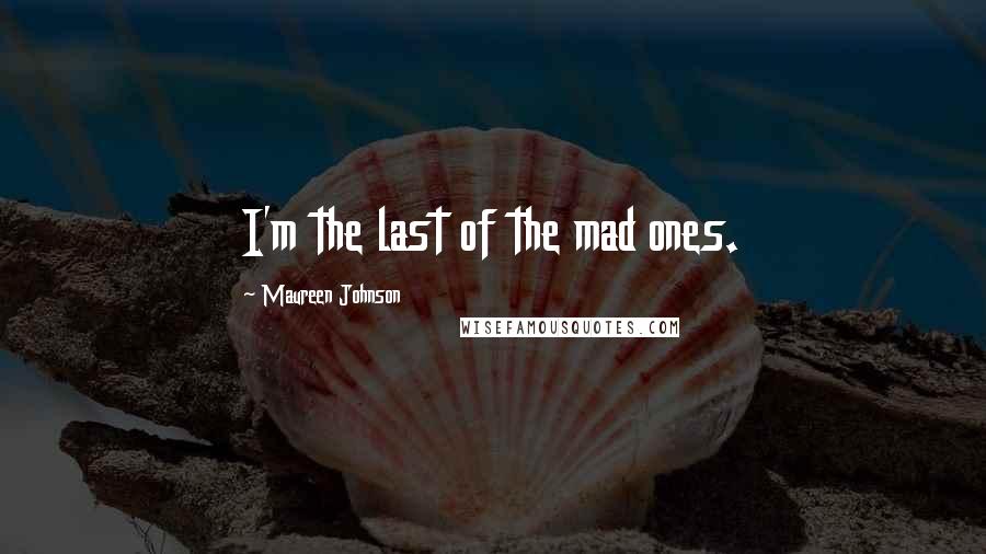Maureen Johnson Quotes: I'm the last of the mad ones.