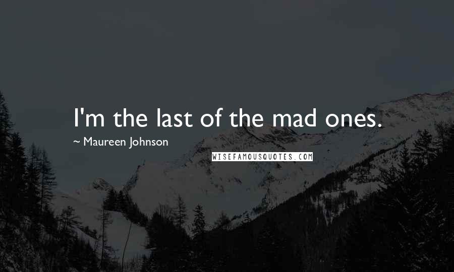 Maureen Johnson Quotes: I'm the last of the mad ones.