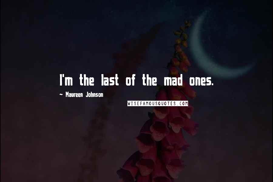 Maureen Johnson Quotes: I'm the last of the mad ones.