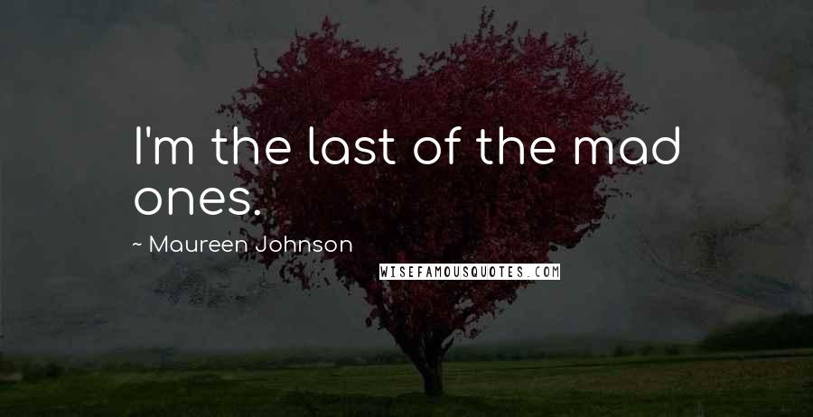 Maureen Johnson Quotes: I'm the last of the mad ones.