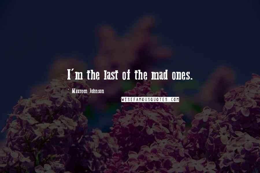 Maureen Johnson Quotes: I'm the last of the mad ones.