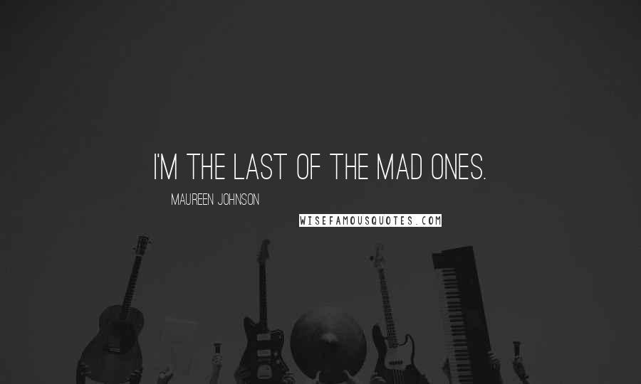 Maureen Johnson Quotes: I'm the last of the mad ones.