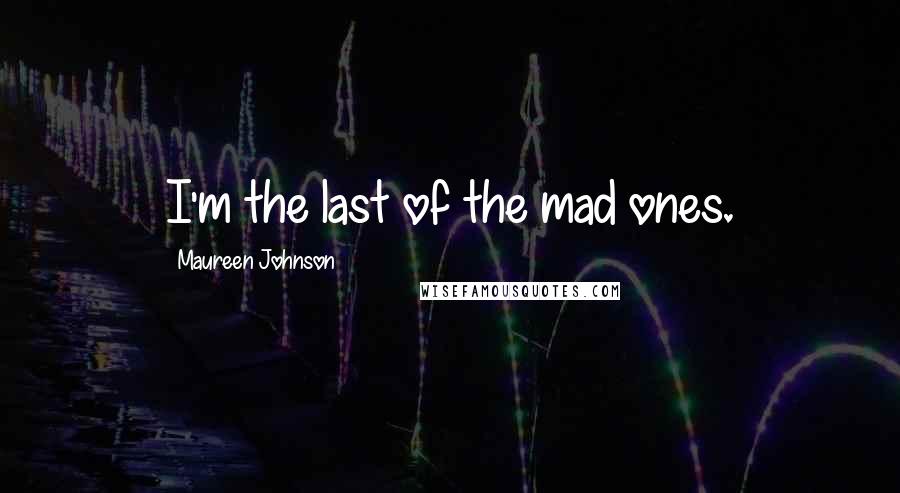 Maureen Johnson Quotes: I'm the last of the mad ones.