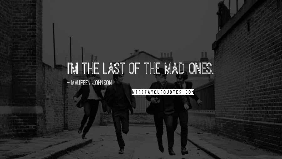 Maureen Johnson Quotes: I'm the last of the mad ones.