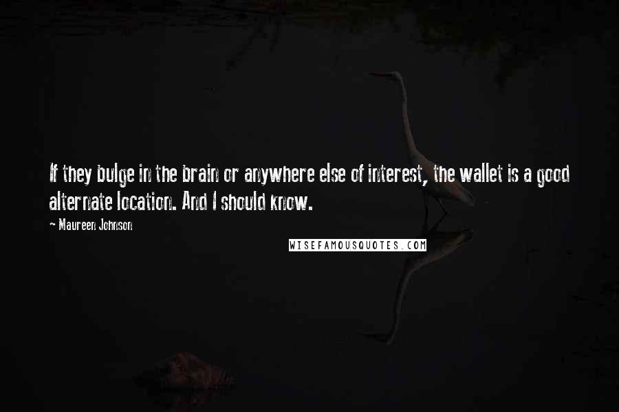 Maureen Johnson Quotes: If they bulge in the brain or anywhere else of interest, the wallet is a good alternate location. And I should know.