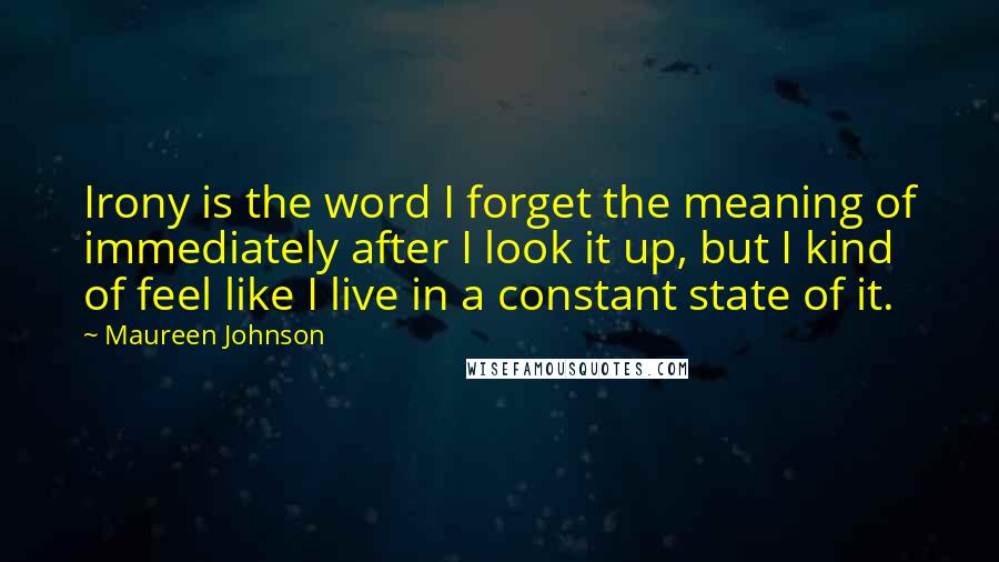 Maureen Johnson Quotes: Irony is the word I forget the meaning of immediately after I look it up, but I kind of feel like I live in a constant state of it.
