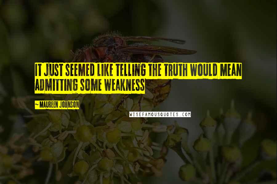 Maureen Johnson Quotes: It just seemed like telling the truth would mean admitting some weakness