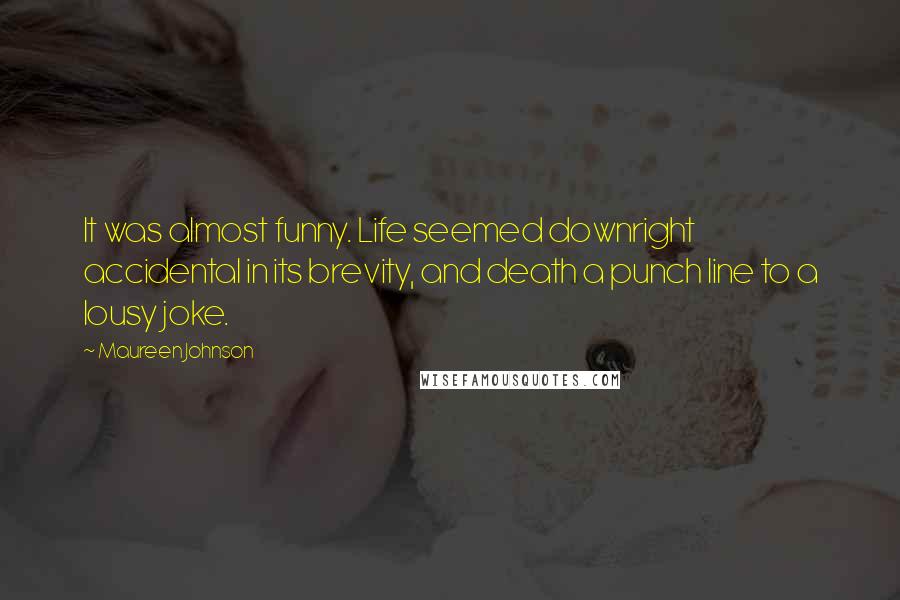 Maureen Johnson Quotes: It was almost funny. Life seemed downright accidental in its brevity, and death a punch line to a lousy joke.