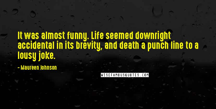 Maureen Johnson Quotes: It was almost funny. Life seemed downright accidental in its brevity, and death a punch line to a lousy joke.