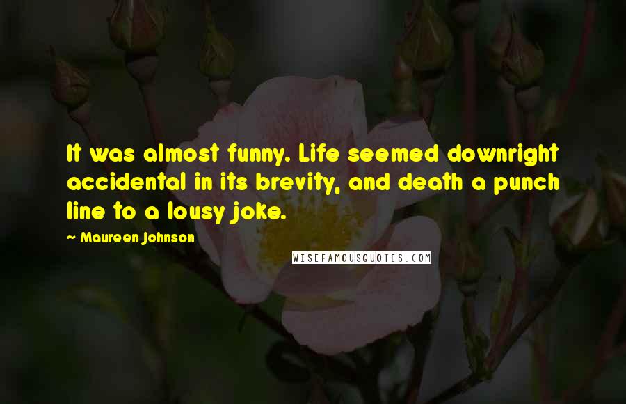 Maureen Johnson Quotes: It was almost funny. Life seemed downright accidental in its brevity, and death a punch line to a lousy joke.