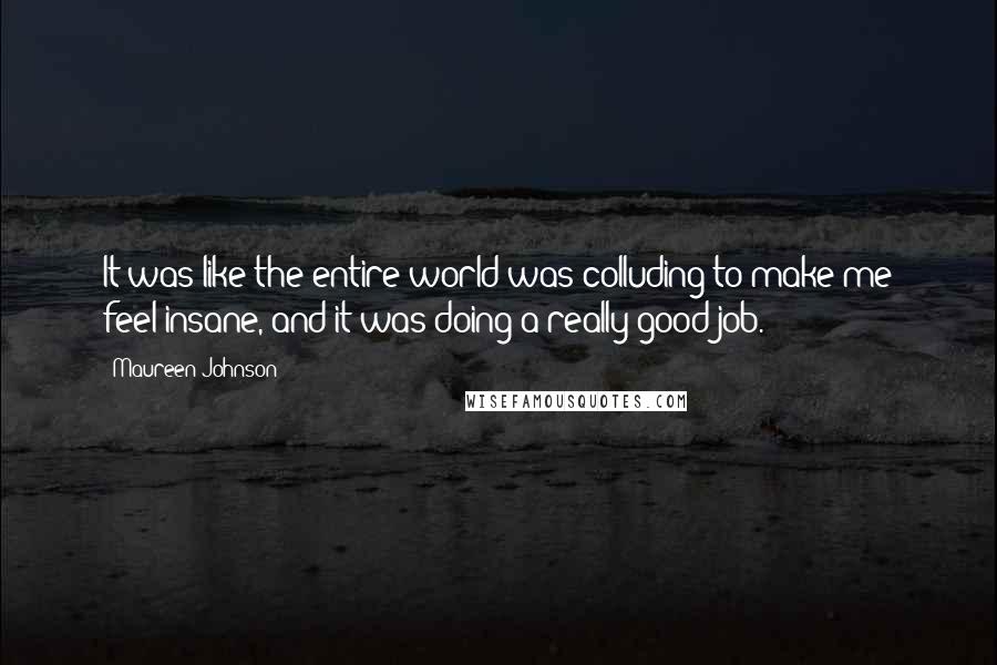 Maureen Johnson Quotes: It was like the entire world was colluding to make me feel insane, and it was doing a really good job.