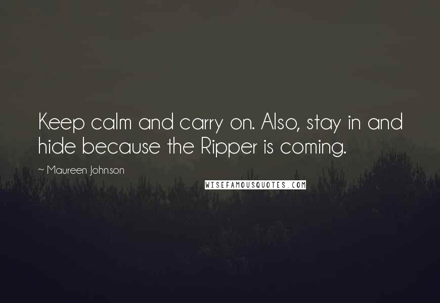 Maureen Johnson Quotes: Keep calm and carry on. Also, stay in and hide because the Ripper is coming.