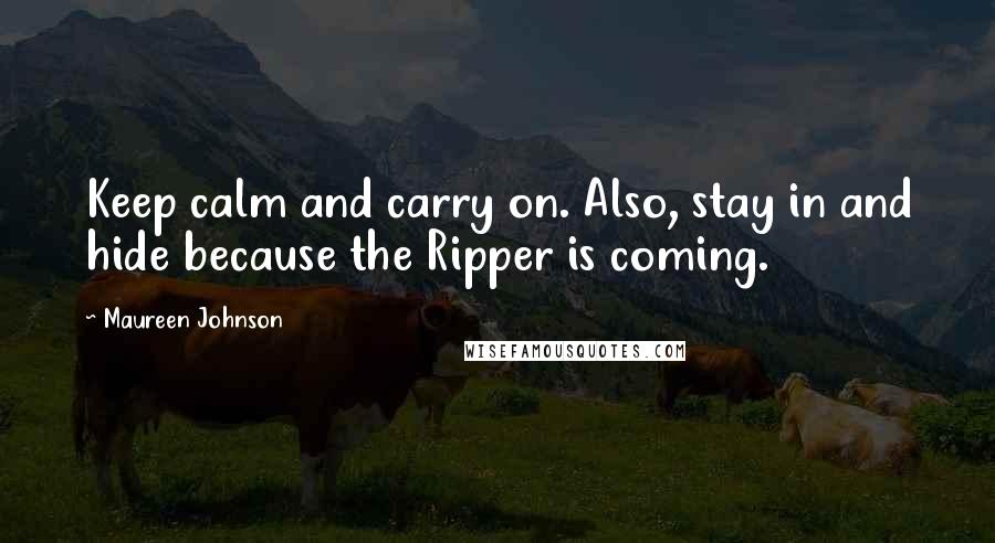 Maureen Johnson Quotes: Keep calm and carry on. Also, stay in and hide because the Ripper is coming.