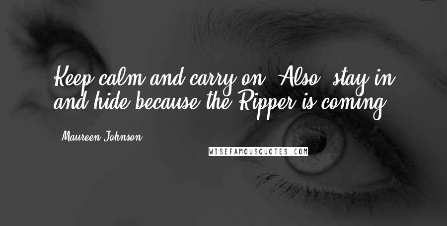 Maureen Johnson Quotes: Keep calm and carry on. Also, stay in and hide because the Ripper is coming.