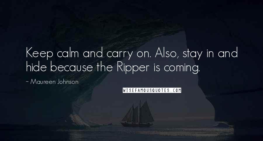 Maureen Johnson Quotes: Keep calm and carry on. Also, stay in and hide because the Ripper is coming.