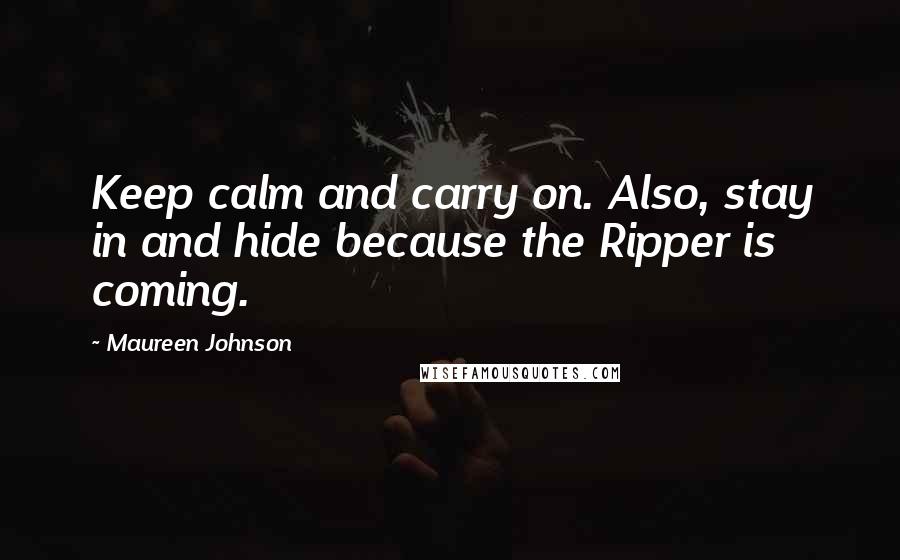 Maureen Johnson Quotes: Keep calm and carry on. Also, stay in and hide because the Ripper is coming.