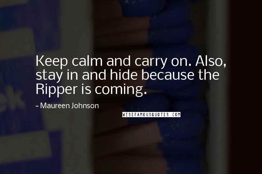 Maureen Johnson Quotes: Keep calm and carry on. Also, stay in and hide because the Ripper is coming.