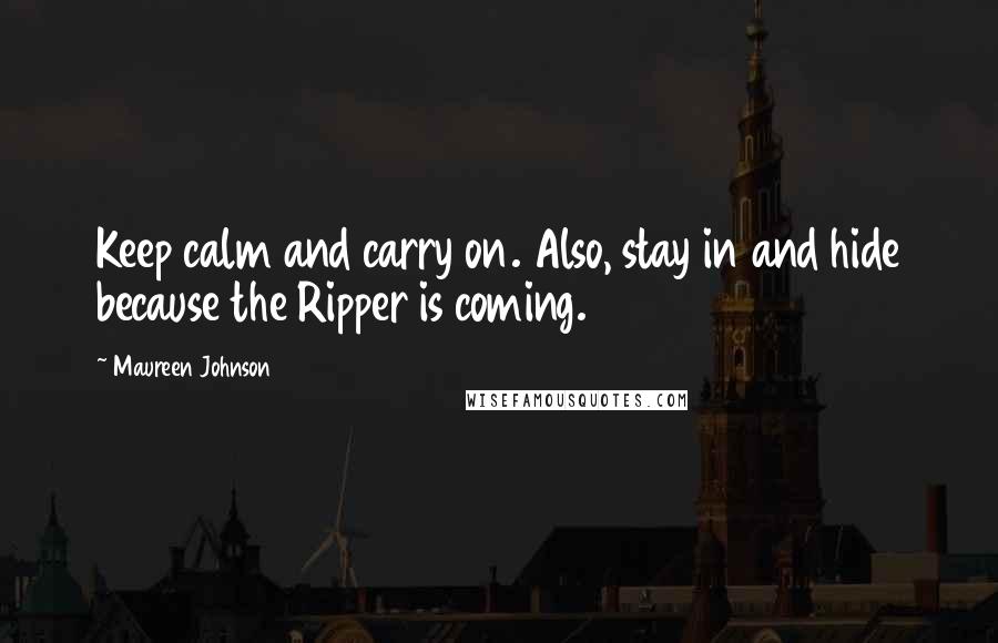 Maureen Johnson Quotes: Keep calm and carry on. Also, stay in and hide because the Ripper is coming.