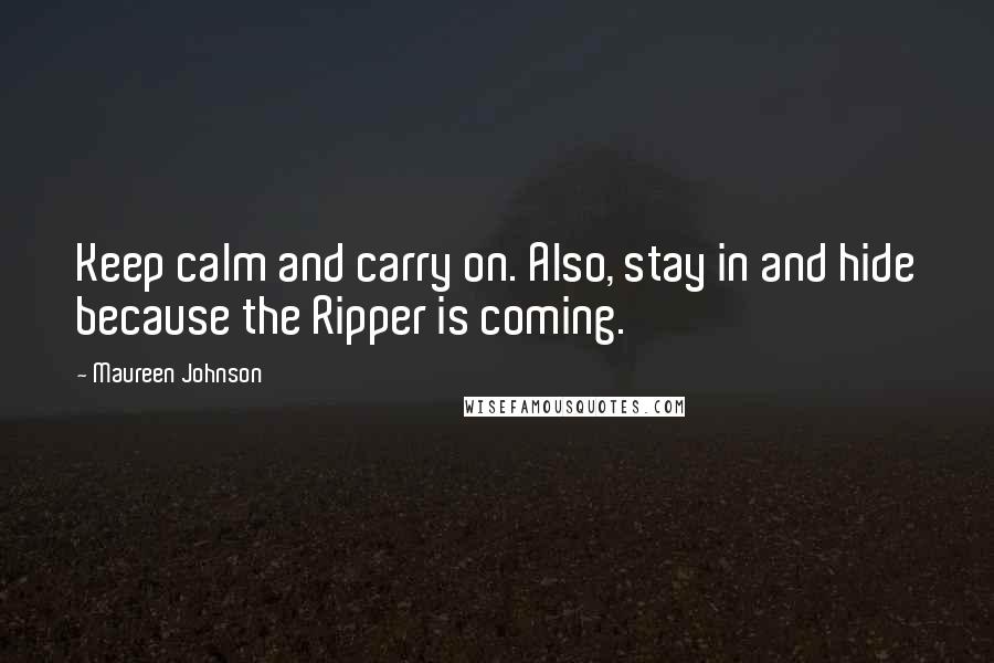 Maureen Johnson Quotes: Keep calm and carry on. Also, stay in and hide because the Ripper is coming.