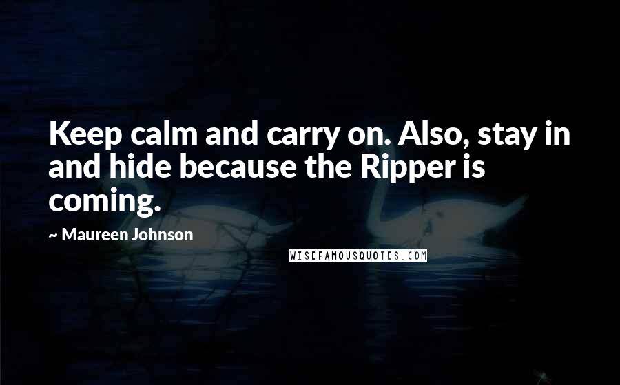 Maureen Johnson Quotes: Keep calm and carry on. Also, stay in and hide because the Ripper is coming.