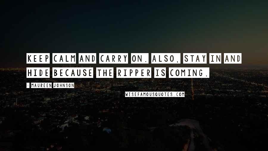 Maureen Johnson Quotes: Keep calm and carry on. Also, stay in and hide because the Ripper is coming.