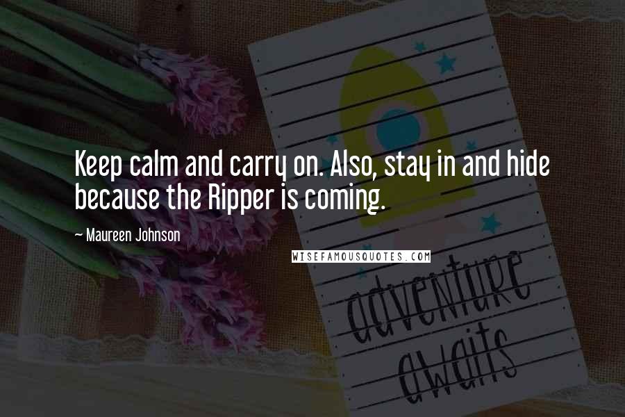 Maureen Johnson Quotes: Keep calm and carry on. Also, stay in and hide because the Ripper is coming.