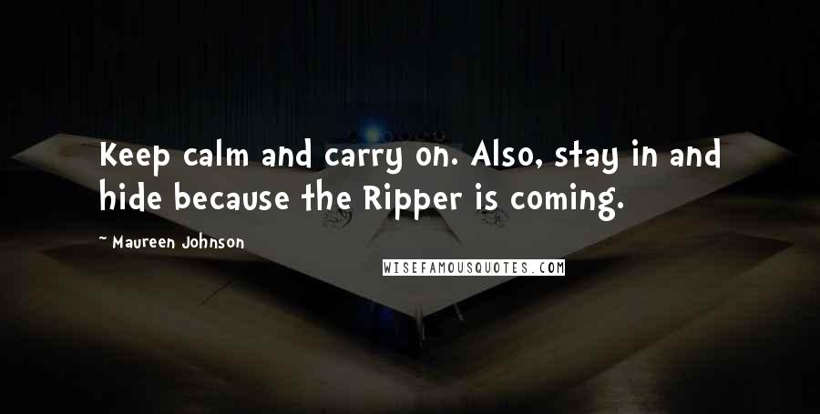 Maureen Johnson Quotes: Keep calm and carry on. Also, stay in and hide because the Ripper is coming.