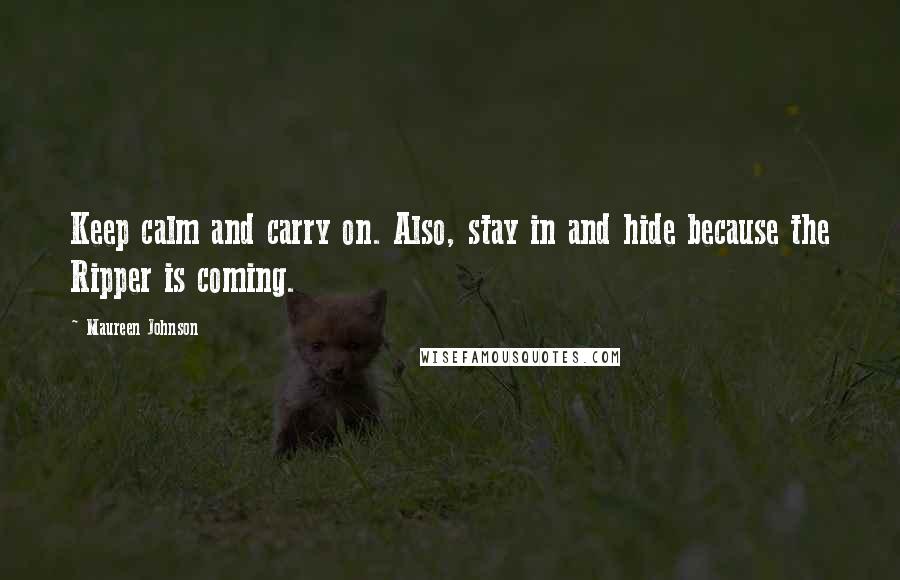 Maureen Johnson Quotes: Keep calm and carry on. Also, stay in and hide because the Ripper is coming.