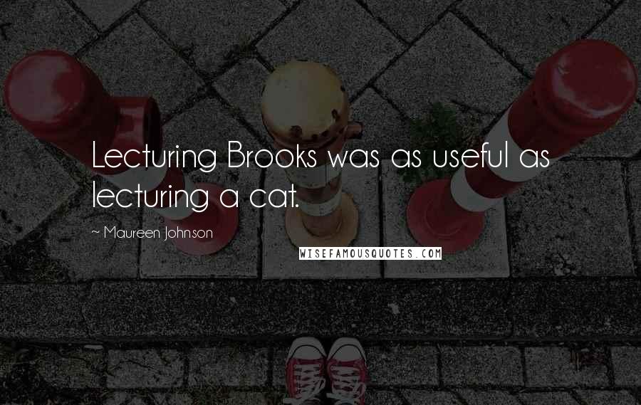 Maureen Johnson Quotes: Lecturing Brooks was as useful as lecturing a cat.
