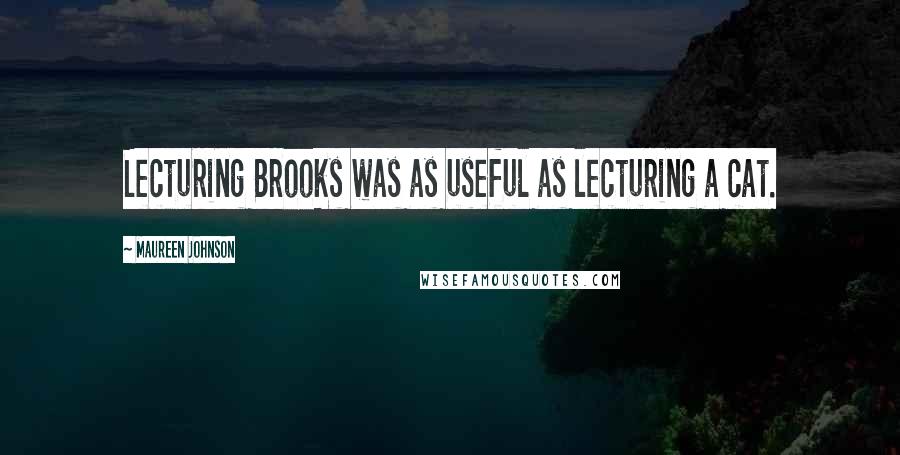 Maureen Johnson Quotes: Lecturing Brooks was as useful as lecturing a cat.