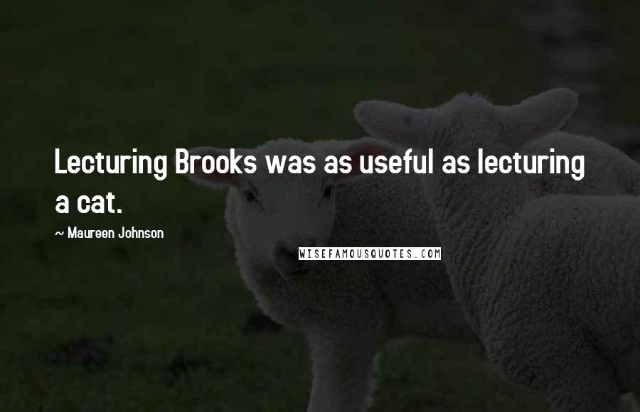 Maureen Johnson Quotes: Lecturing Brooks was as useful as lecturing a cat.