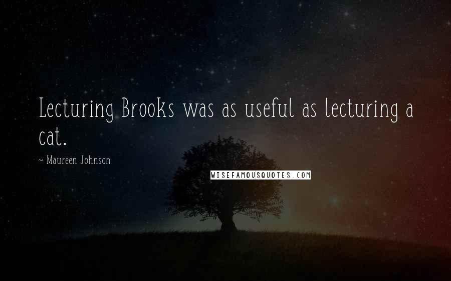Maureen Johnson Quotes: Lecturing Brooks was as useful as lecturing a cat.