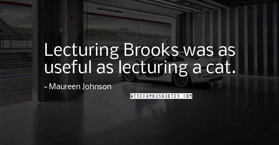 Maureen Johnson Quotes: Lecturing Brooks was as useful as lecturing a cat.