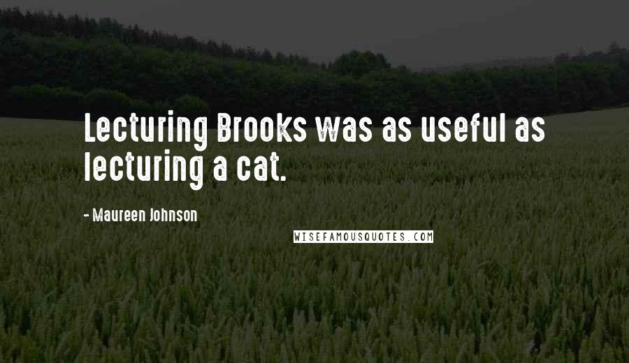 Maureen Johnson Quotes: Lecturing Brooks was as useful as lecturing a cat.