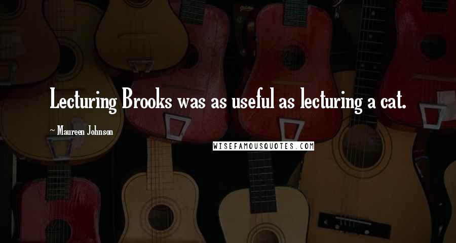 Maureen Johnson Quotes: Lecturing Brooks was as useful as lecturing a cat.